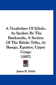 portada a vocabulary of kilolo: as spoken by the bankundu, a section of the balolo tribe, at ikengo, equator, upper congo (1887) (en Inglés)