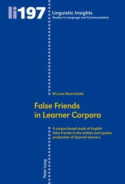 portada False Friends in Learner Corpora: A corpus-based study of English false friends in the written and spoken production of Spanish learners (in English)