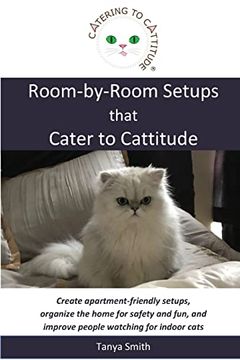 portada Room-By-Room Setups That Cater to Cattitude: Create Apartment-Friendly Setups, Organize the Home for Safety and Fun, and Improve People Watching for Indoor Cats (en Inglés)