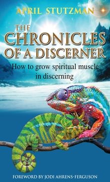 portada The Chronicles of a Discerner: How to grow spiritual muscle in discerning (en Inglés)