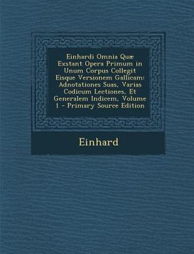 portada Einhardi Omnia Quae Exstant Opera Primum in Unum Corpus Collegit Eisque Versionem Gallicam: Adnotationes Suas, Varias Codicum Lectiones, Et Generalem (en Latin)