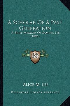 portada a scholar of a past generation: a brief memoir of samuel lee (1896) (en Inglés)