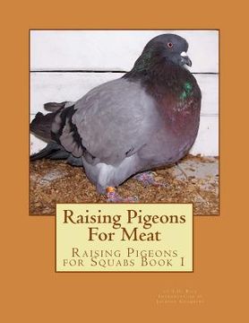 portada Raising Pigeons For Meat: Raising Pigeons for Squabs Book 1 (en Inglés)
