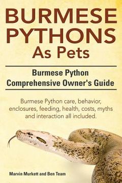 portada Burmese Python as Pets. Burmese Python Comprehensive Owner's Guide. Burmese Python Care, Behavior, Enclosures, Feeding, Health, Costs, Myths and Inter (en Inglés)