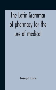 portada The Latin Grammar Of Pharmacy For The Use Of Medical And Pharmaceutical Students Including The Reading Of Latin Prescriptions, Latin-English And Engli 