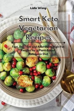 portada Smart Keto Vegetarian Recipes: Fast, Delicious and Affordable High-Fat Recipes for a Plant-Based Ketogenic Diet (en Inglés)
