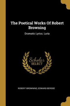 portada The Poetical Works Of Robert Browning: Dramatic Lyrics. Luria (en Inglés)