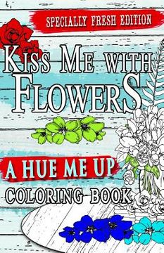 portada Kiss Me With Flowers Coloring Book Travel Size: Flower Designs: An adult coloring book for relaxation, meditation and creativity travelers and flower (en Inglés)
