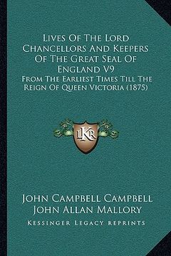 portada lives of the lord chancellors and keepers of the great seal of england v9: from the earliest times till the reign of queen victoria (1875) (en Inglés)