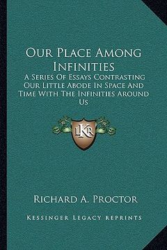 portada our place among infinities: a series of essays contrasting our little abode in space and time with the infinities around us (en Inglés)