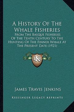 portada a history of the whale fisheries: from the basque fisheries of the tenth century to the hunting of the finner whale at the present date (1921) (en Inglés)