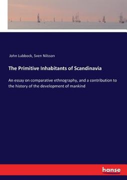 portada The Primitive Inhabitants of Scandinavia: An essay on comparative ethnography, and a contribution to the history of the development of mankind (en Inglés)
