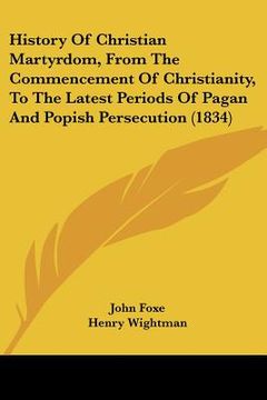 portada history of christian martyrdom, from the commencement of christianity, to the latest periods of pagan and popish persecution (1834) (en Inglés)