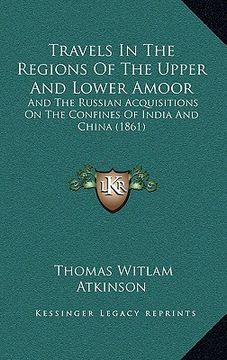 portada travels in the regions of the upper and lower amoor: and the russian acquisitions on the confines of india and china (1861) (en Inglés)