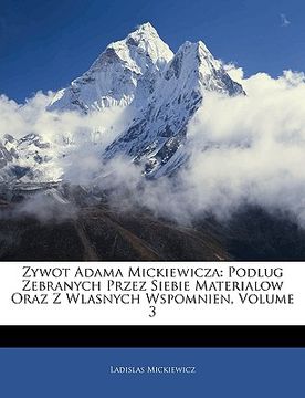 portada Zywot Adama Mickiewicza: Podlug Zebranych Przez Siebie Materialow Oraz Z Wlasnych Wspomnien, Volume 3 (in Polaco)