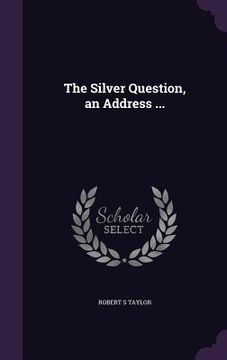 portada The Silver Question, an Address ... (en Inglés)
