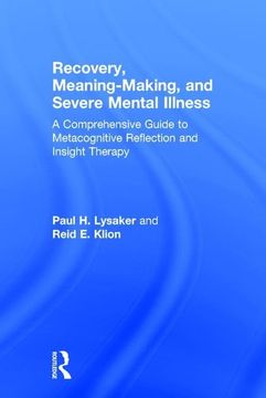 portada Recovery, Meaning-Making, and Severe Mental Illness: A Comprehensive Guide to Metacognitive Reflection and Insight Therapy (en Inglés)