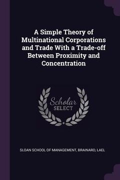 portada A Simple Theory of Multinational Corporations and Trade With a Trade-off Between Proximity and Concentration (en Inglés)