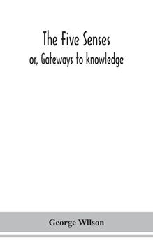 portada The five senses; or, Gateways to knowledge (en Inglés)