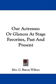 portada our actresses: or glances at stage favorites, past and present (en Inglés)