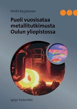 portada Puoli vuosisataa metallitutkimusta Oulun yliopistossa: Lyhyt historiikki (en Finlandés)