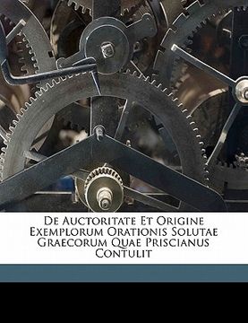 portada de Auctoritate Et Origine Exemplorum Orationis Solutae Graecorum Quae Priscianus Contulit (en Latin)