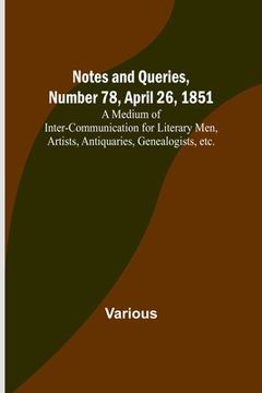 portada Notes and Queries, Number 78, April 26, 1851; A Medium of Inter-communication for Literary Men, Artists, Antiquaries, Genealogists, etc. (en Inglés)