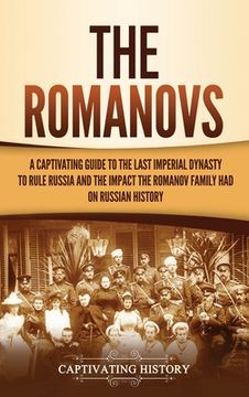 portada The Romanovs: A Captivating Guide to the Last Imperial Dynasty to Rule Russia and the Impact the Romanov Family Had on Russian Histo (in English)