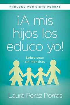 portada ¡A MIS Hijos Los Educo Yo!: Sobre Sexo Sin Mentiras (Prólogo Por Sixto Porras) (in Spanish)