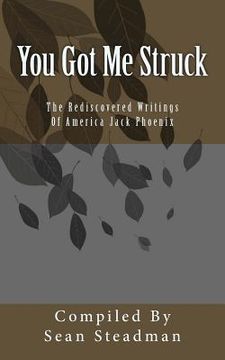 You Got Me Struck: The Rediscovered Writings Of America Jack Phoenix (en Inglés)
