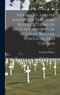 portada Hours off and on Sentry, or, Personal Recollections of Military Adventure in Great Britain, Portugal, and Canada [microform]