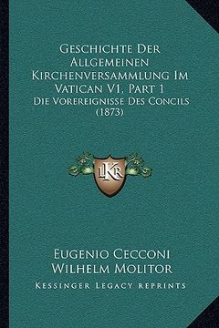 portada Geschichte Der Allgemeinen Kirchenversammlung Im Vatican V1, Part 1: Die Vorereignisse Des Concils (1873) (en Alemán)