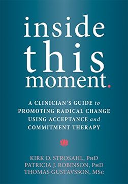 portada Inside This Moment: A Clinician's Guide to Using the Present Moment to Promote Radical Change in Acceptance and Commitment Therapy