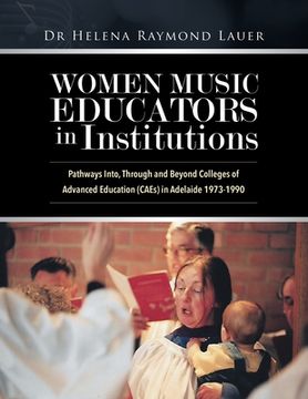 portada Women Music Educators in Institutions: Pathways Into, Through and Beyond Colleges of Advanced Education (Caes) in Adelaide 1973-1990 