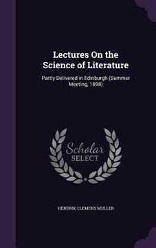 portada Lectures On the Science of Literature: Partly Delivered in Edinburgh (Summer Meeting, 1898) (en Inglés)