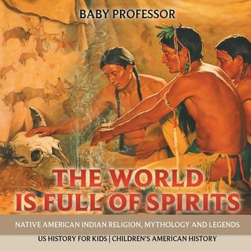 portada The World is Full of Spirits: Native American Indian Religion, Mythology and Legends - US History for Kids Children's American History (en Inglés)