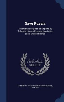 portada Save Russia: A Remarkable Appeal to England by Tolstoy's Literary Executor in A Letter to his English Friends (in English)