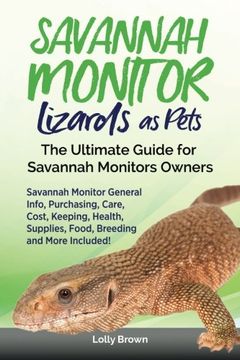 portada Savannah Monitor Lizards as Pets: Savannah Monitor General Info, Purchasing, Care, Cost, Keeping, Health, Supplies, Food, Breeding and More Included! The Ultimate Guide for Savannah Monitors Owners