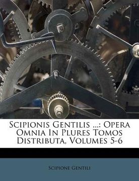 portada Scipionis Gentilis ...: Opera Omnia In Plures Tomos Distributa, Volumes 5-6 (en Italiano)