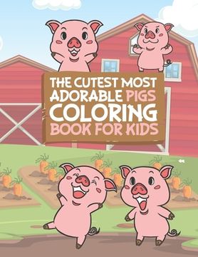 portada The Cutest Most Adorable Pigs Coloring Book For Kids: 25 Fun Designs For Boys And Girls - Perfect For Young Children Preschool Elementary Toddlers (in English)
