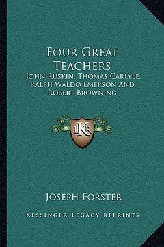portada four great teachers: john ruskin, thomas carlyle, ralph waldo emerson and robert browning (in English)