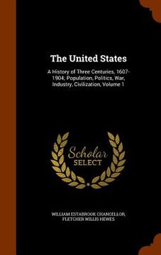 portada The United States: A History of Three Centuries, 1607-1904; Population, Politics, War, Industry, Civilization, Volume 1