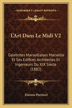 portada L'Art Dans Le Midi V2: Celebrites Marseillaises Marseille Et Ses Edifices Architectes Et Ingenieurs Du XIX Siecle (1882) (en Francés)