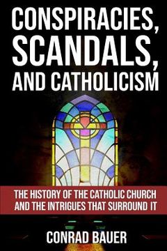 portada Conspiracies, Scandals, and Catholicism: The History of the Catholic Church and the Intrigues that Surround It (in English)