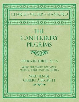 portada The Canterbury Pilgrims - Opera in Three Acts - Music Arranged for Voice, Mixed Chorus and Orchestra - Written by Gilbert à Beckett - Composed by C. V (en Inglés)