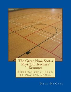portada The Great Nova Scotia Phys. Ed. Teachers' Resource: Helping kids learn by playing games