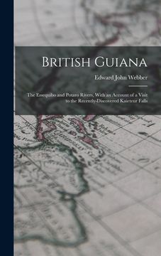 portada British Guiana: The Essequibo and Potaro Rivers, With an Account of a Visit to the Recently-Discovered Kaieteur Falls (en Inglés)