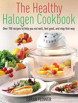 portada the healthy halogen cookbook: over 150 recipes to help you eat well, feel good - and stay that way. by sarah flower (in English)