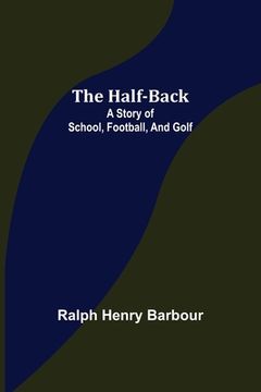 portada The Half-Back: A Story of School, Football, and Golf (en Inglés)
