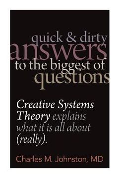 portada Quick and Dirty Answers to the Biggest of Questions: Creative Systems Theory Explains What It is All About (Really) (en Inglés)